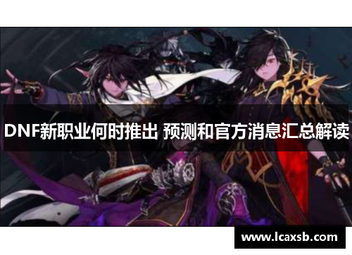 DNF新职业何时推出 预测和官方消息汇总解读 DNF新职业何时推出 预测和官方消息汇总解读