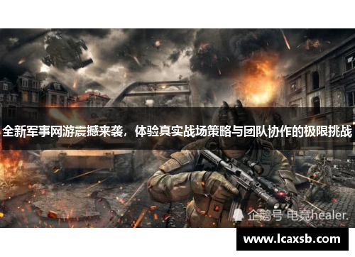 全新军事网游震撼来袭,体验真实战场策略与团队协作的极限挑战 全新军事网游震撼来袭,体验真实战场策略与团队协作的极限挑战