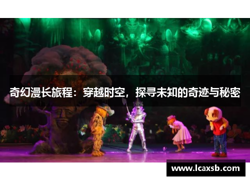 奇幻漫长旅程:穿越时空,探寻未知的奇迹与秘密 奇幻漫长旅程:穿越时空,探寻未知的奇迹与秘密