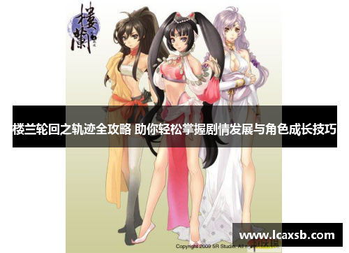 楼兰轮回之轨迹全攻略 助你轻松掌握剧情发展与角色成长技巧 楼兰轮回之轨迹全攻略 助你轻松掌握剧情发展与角色成长技巧