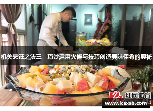 机关烹饪之法三:巧妙运用火候与技巧创造美味佳肴的奥秘 机关烹饪之法三:巧妙运用火候与技巧创造美味佳肴的奥秘