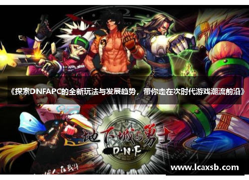 《探索DNFAPC的全新玩法与发展趋势,带你走在次时代游戏潮流前沿》 《探索DNFAPC的全新玩法与发展趋势,带你走在次时代游戏潮流前沿》
